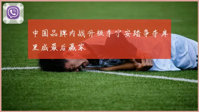 中国品牌内战升级李宁安踏争夺库里成最后赢家
