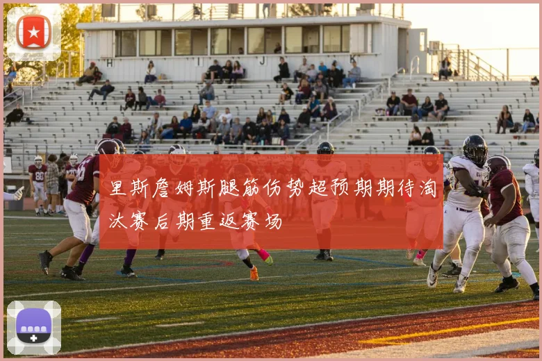 里斯詹姆斯腿筋伤势超预期期待淘汰赛后期重返赛场