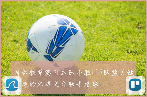 内部教学赛日本队小胜U19队盐贝健人与铃木淳之介联手进球