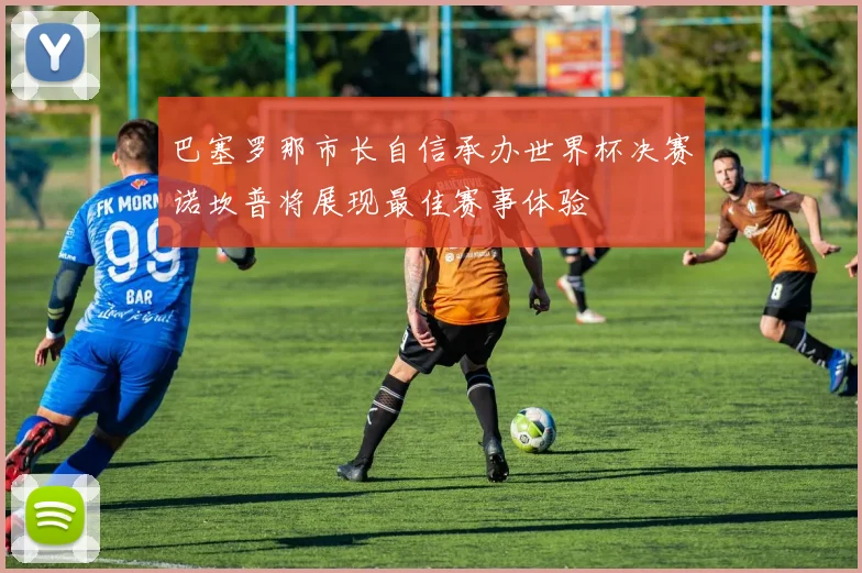 巴塞罗那市长自信承办世界杯决赛诺坎普将展现最佳赛事体验