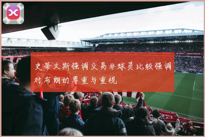 史蒂文斯强调交易非球员比较强调对布朗的尊重与重视