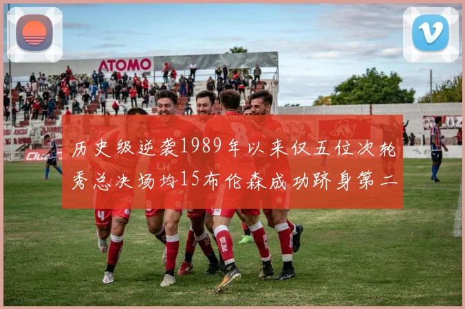 历史级逆袭1989年以来仅五位次轮秀总决场均15布伦森成功跻身第二位